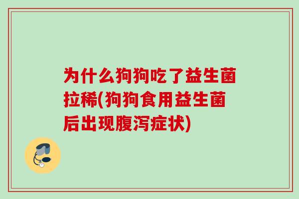 为什么狗狗吃了益生菌拉稀(狗狗食用益生菌后出现症状)