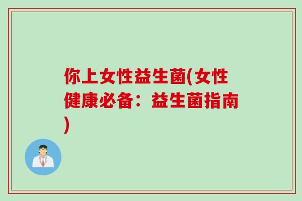 你上女性益生菌(女性健康必备:益生菌指南) 你上女性益生菌(女性健康必备:益生菌指南)