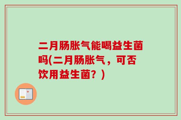二月肠能喝益生菌吗(二月肠，可否饮用益生菌？)