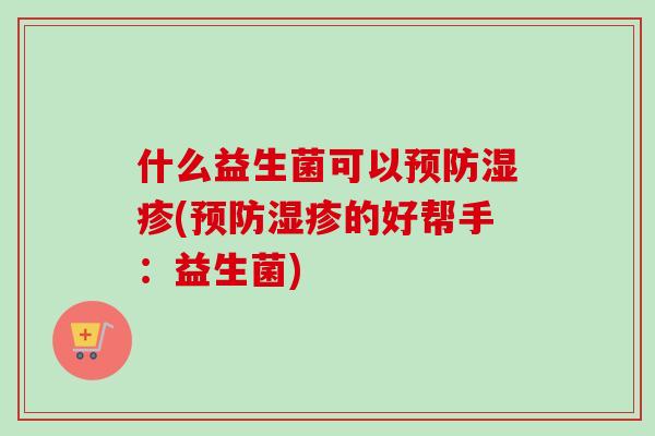 什么益生菌可以(的好帮手：益生菌)