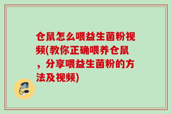 仓鼠怎么喂益生菌粉视频(教你正确喂养仓鼠，分享喂益生菌粉的方法及视频)