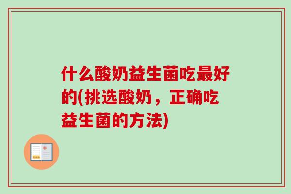 什么酸奶益生菌吃好的(挑选酸奶，正确吃益生菌的方法)