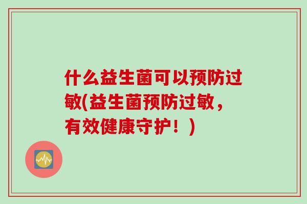 什么益生菌可以(益生菌,有效健康守护!) 什么益生菌可以(益生菌,有效健康守护!)