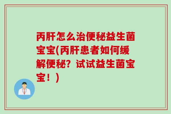 丙肝怎么治便秘益生菌宝宝(丙肝患者如何缓解便秘？试试益生菌宝宝！)