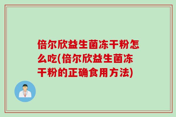 倍尔欣益生菌冻干粉怎么吃(倍尔欣益生菌冻干粉的正确食用方法) 倍尔欣益生菌冻干粉怎么吃(倍尔欣益生菌冻干粉的正确食用方法)