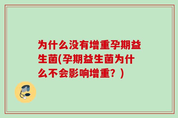为什么没有增重孕期益生菌(孕期益生菌为什么不会影响增重?) 为什么没有增重孕期益生菌(孕期益生菌为什么不会影响增重?)