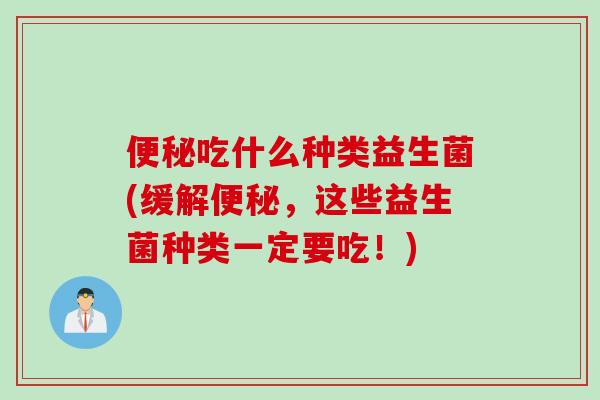 吃什么种类益生菌(缓解，这些益生菌种类一定要吃！)