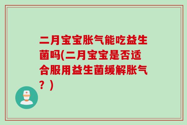 二月宝宝能吃益生菌吗(二月宝宝是否适合服用益生菌缓解?) 二月宝宝能吃益生菌吗(二月宝宝是否适合服用益生菌缓解?)