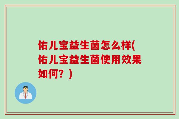 佑儿宝益生菌怎么样(佑儿宝益生菌使用效果如何?) 佑儿宝益生菌怎么样(佑儿宝益生菌使用效果如何?)