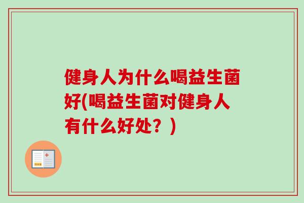 健身人为什么喝益生菌好(喝益生菌对健身人有什么好处?) 健身人为什么喝益生菌好(喝益生菌对健身人有什么好处?)