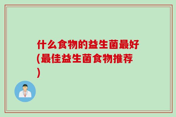 什么食物的益生菌最好(最佳益生菌食物推荐)