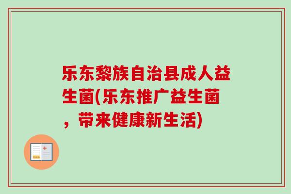 乐东黎族自县成人益生菌(乐东推广益生菌，带来健康新生活)