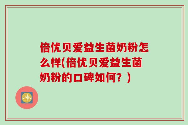 倍优贝爱益生菌奶粉怎么样(倍优贝爱益生菌奶粉的口碑如何？)