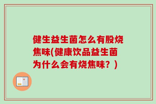 健生益生菌怎么有股烧焦味(健康饮品益生菌为什么会有烧焦味?) 健生益生菌怎么有股烧焦味(健康饮品益生菌为什么会有烧焦味?)
