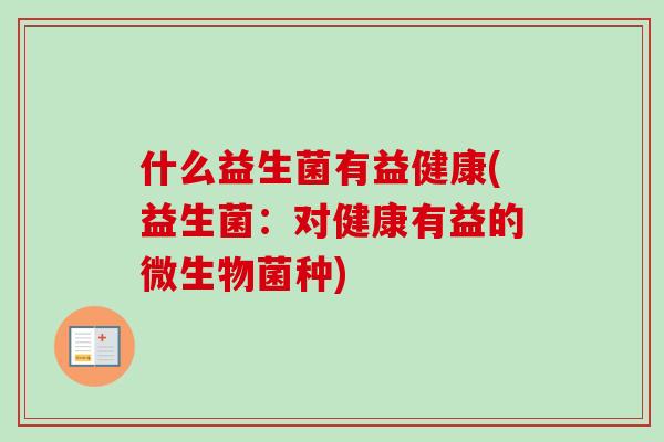 什么益生菌有益健康(益生菌：对健康有益的微生物菌种)