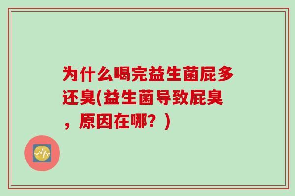 为什么喝完益生菌屁多还臭(益生菌导致屁臭,原因在哪?) 为什么喝完益生菌屁多还臭(益生菌导致屁臭,原因在哪?)