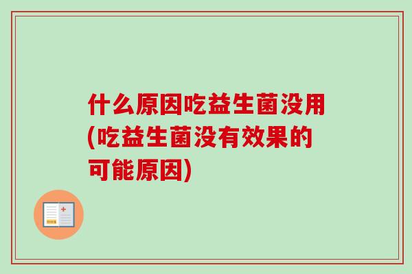 什么原因吃益生菌没用(吃益生菌没有效果的可能原因)