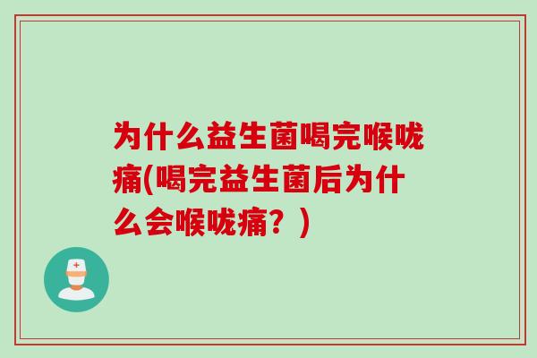 为什么益生菌喝完喉咙痛(喝完益生菌后为什么会喉咙痛？)
