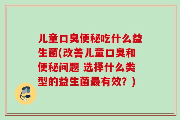 儿童吃什么益生菌(改善儿童和问题 选择什么类型的益生菌有效？)