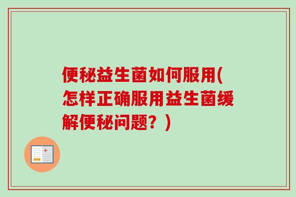 益生菌如何服用(怎样正确服用益生菌缓解问题？)