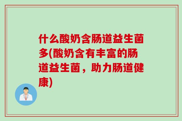 什么酸奶含肠道益生菌多(酸奶含有丰富的肠道益生菌，助力肠道健康)