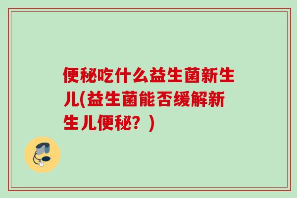 吃什么益生菌新生儿(益生菌能否缓解新生儿？)