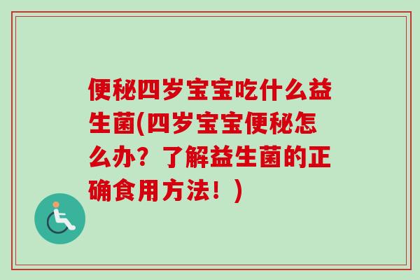 四岁宝宝吃什么益生菌(四岁宝宝怎么办？了解益生菌的正确食用方法！)