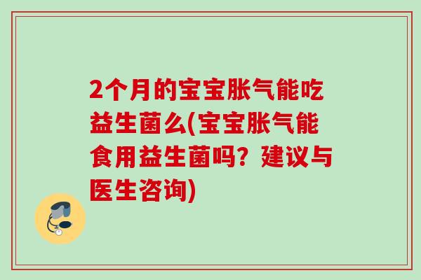 2个月的宝宝能吃益生菌么(宝宝能食用益生菌吗？建议与医生咨询)
