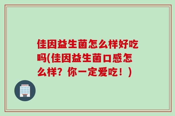 佳因益生菌怎么样好吃吗(佳因益生菌口感怎么样？你一定爱吃！)