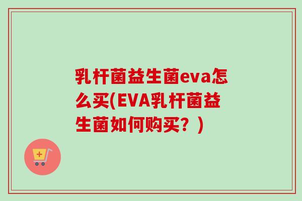 乳杆菌益生菌eva怎么买(EVA乳杆菌益生菌如何购买？)