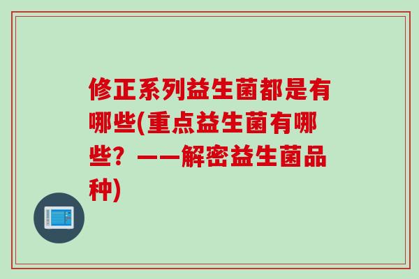 修正系列益生菌都是有哪些(重点益生菌有哪些?——解密益生菌品种) 修正系列益生菌都是有哪些(重点益生菌有哪些?——解密益生菌品种)