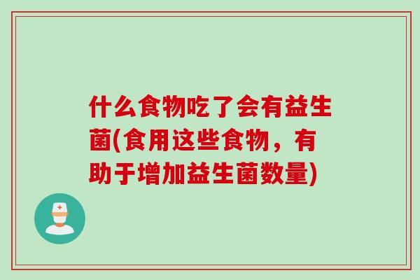 什么食物吃了会有益生菌(食用这些食物，有助于增加益生菌数量)