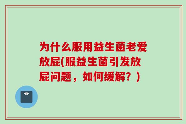 为什么服用益生菌老爱放屁(服益生菌引发放屁问题，如何缓解？)