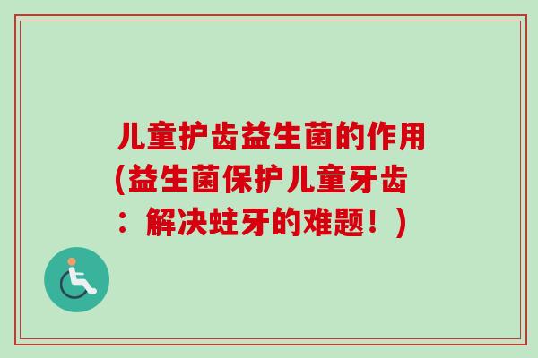 儿童护齿益生菌的作用(益生菌保护儿童牙齿：解决蛀牙的难题！)