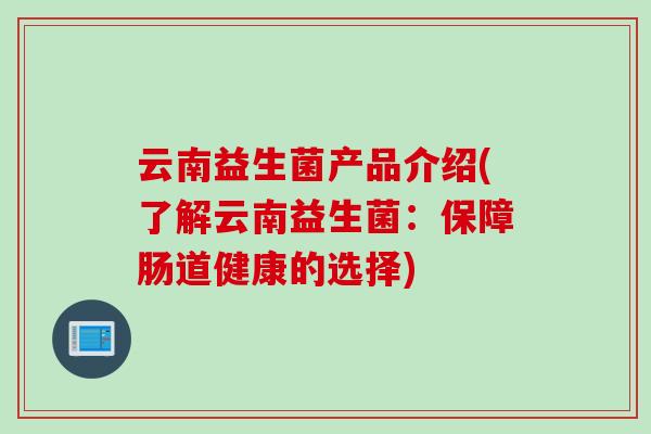 云南益生菌产品介绍(了解云南益生菌：保障肠道健康的选择)