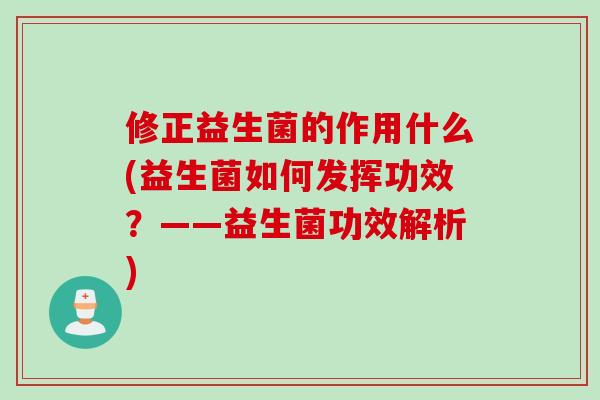 修正益生菌的作用什么(益生菌如何发挥功效？——益生菌功效解析)