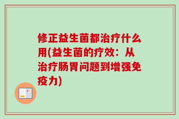 修正益生菌都什么用(益生菌的疗效:从肠胃问题到增强力) 修正益生菌都什么用(益生菌的疗效:从肠胃问题到增强力)