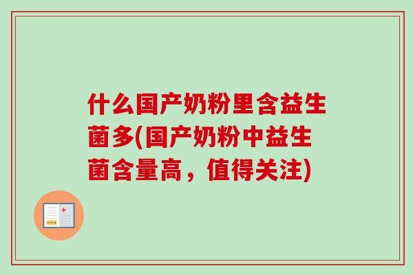 什么国产奶粉里含益生菌多(国产奶粉中益生菌含量高,值得关注) 什么国产奶粉里含益生菌多(国产奶粉中益生菌含量高,值得关注)