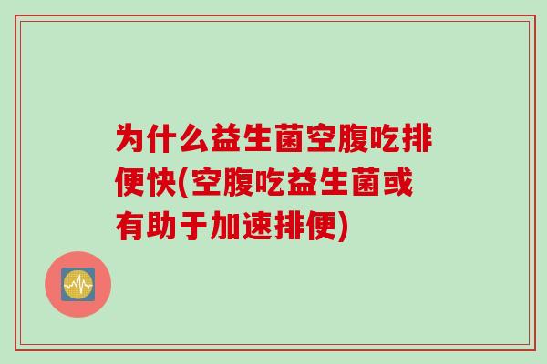 为什么益生菌空腹吃排便快(空腹吃益生菌或有助于加速排便) 为什么益生菌空腹吃排便快(空腹吃益生菌或有助于加速排便)