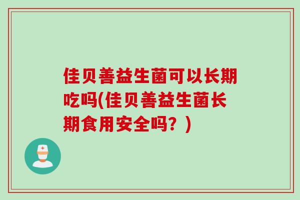 佳贝善益生菌可以长期吃吗(佳贝善益生菌长期食用安全吗？)