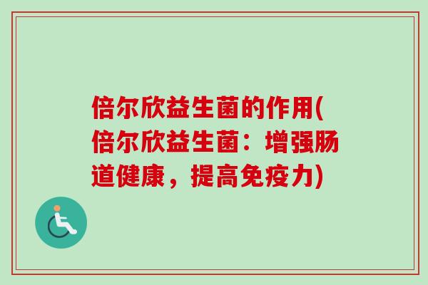 倍尔欣益生菌的作用(倍尔欣益生菌：增强肠道健康，提高免疫力)