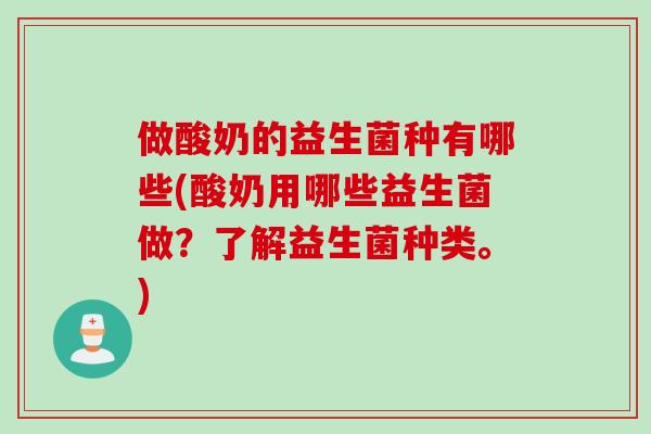 做酸奶的益生菌种有哪些(酸奶用哪些益生菌做？了解益生菌种类。)