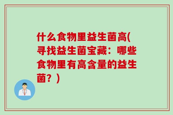 什么食物里益生菌高(寻找益生菌宝藏:哪些食物里有高含量的益生菌?) 什么食物里益生菌高(寻找益生菌宝藏:哪些食物里有高含量的益生菌?)