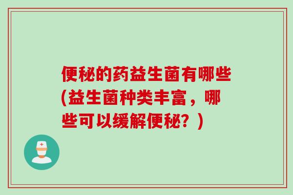 的药益生菌有哪些(益生菌种类丰富，哪些可以缓解？)