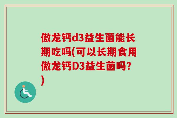 傲龙钙d3益生菌能长期吃吗(可以长期食用傲龙钙D3益生菌吗?) 傲龙钙d3益生菌能长期吃吗(可以长期食用傲龙钙D3益生菌吗?)