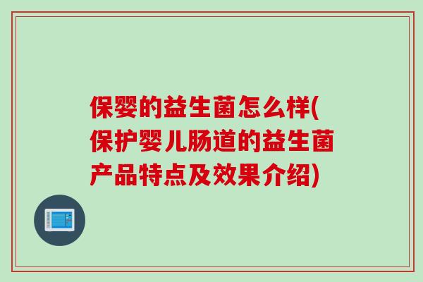 保婴的益生菌怎么样(保护婴儿肠道的益生菌产品特点及效果介绍)