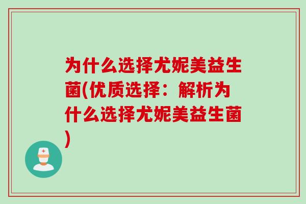 为什么选择尤妮美益生菌(优质选择:解析为什么选择尤妮美益生菌) 为什么选择尤妮美益生菌(优质选择:解析为什么选择尤妮美益生菌)