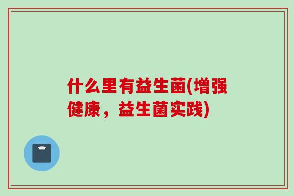 什么里有益生菌(增强健康，益生菌实践)