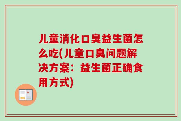 儿童消化益生菌怎么吃(儿童问题解决方案：益生菌正确食用方式)