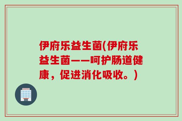 伊府乐益生菌(伊府乐益生菌——呵护肠道健康，促进消化吸收。)